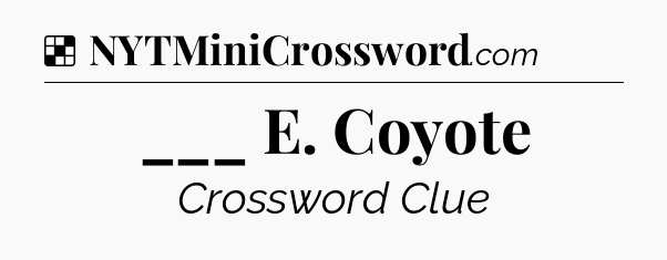 Solution: ___ E. Coyote - NYT Crossword
