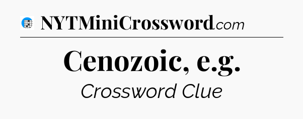 Cenozoic, e.g Crossword Clue
