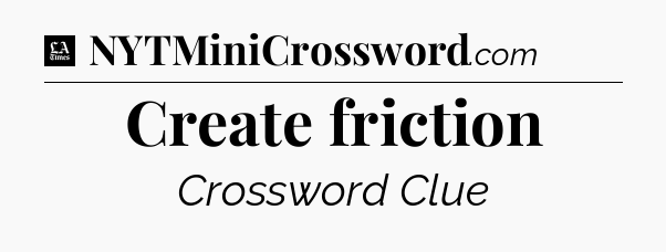 Create friction - LA Times Crossword