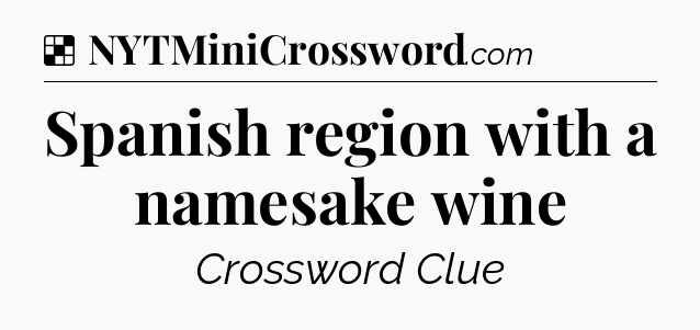 Solution: Spanish region with a namesake wine - NYT Crossword