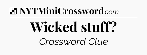 Solution: Wicked stuff - NYT Crossword