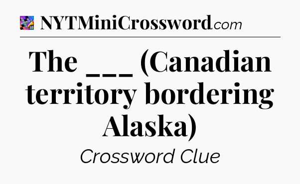 The ___ (Canadian territory bordering Alaska) Crossword Clue