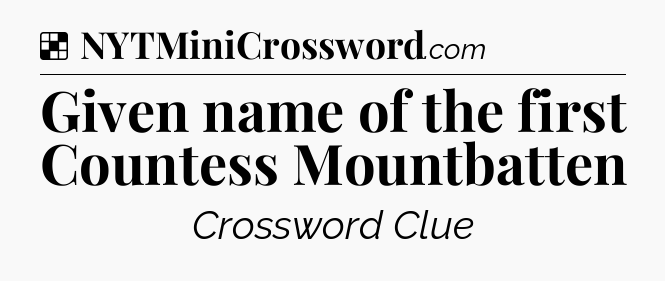 Solution: Given name of the first Countess Mountbatten - NYT Crossword