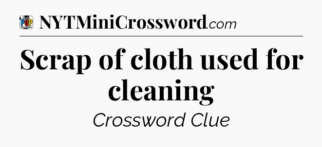 Scrap of cloth used for cleaning Crossword Clue