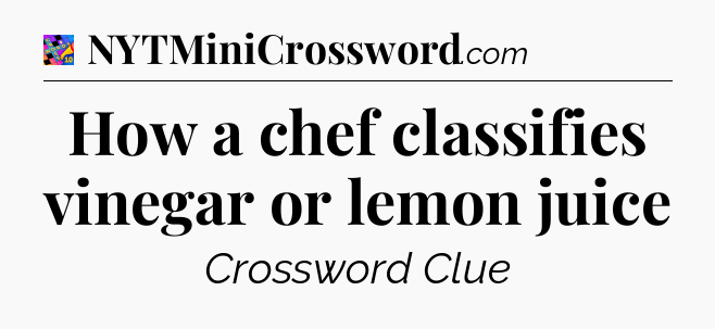 How a chef classifies vinegar or lemon juice Crossword Clue