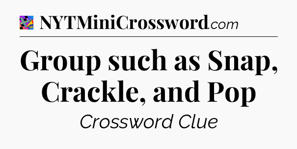 Group such as Snap, Crackle, and Pop Crossword Clue