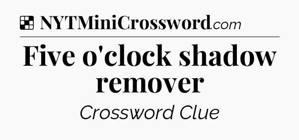 Solution: Five o'clock shadow remover - NYT Crossword