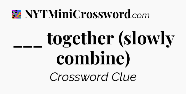 ___ together (slowly combine) Crossword Clue
