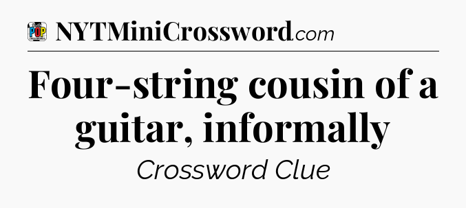 Four-string cousin of a guitar, informally Crossword Clue