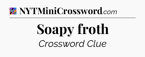 Soapy froth Crossword Clue