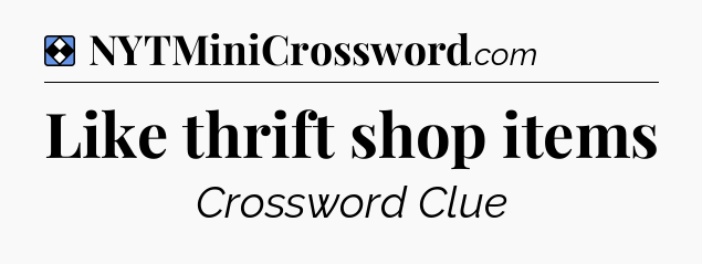 Solution: Like thrift shop items - NYT Mini Crossword