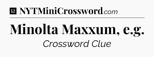 Minolta Maxxum, e.g - LA Times Crossword