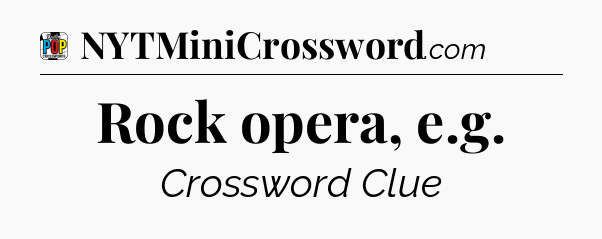 Rock opera, e.g Crossword Clue