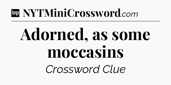 Adorned, as some moccasins Crossword Clue