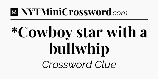*Cowboy star with a bullwhip - LA Times Crossword