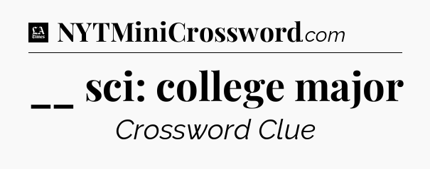 __ sci: college major - LA Times Crossword