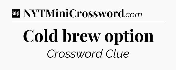 Cold brew option Crossword Clue