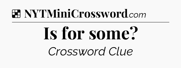 Solution: Is for some - NYT Crossword