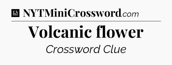 Volcanic flower - LA Times Crossword