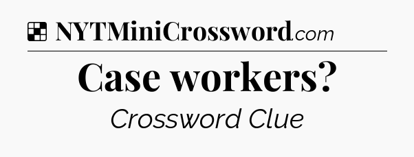 Solution: Case workers - NYT Crossword