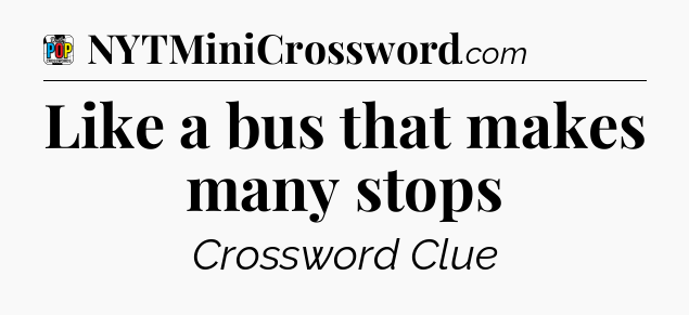 Like a bus that makes many stops Crossword Clue