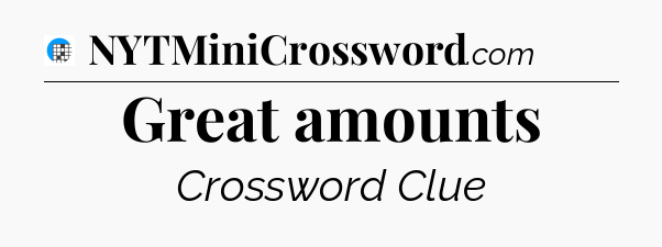 Great amounts Crossword Clue