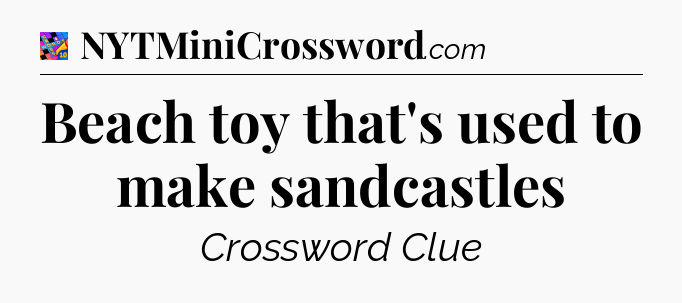 Beach toy that's used to make sandcastles Crossword Clue