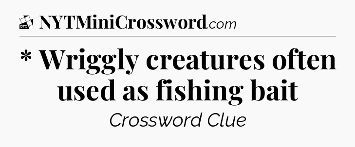 * Wriggly creatures often used as fishing bait - Daily Themed Classic Crossword