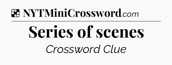 Solution: Series of scenes - NYT Crossword