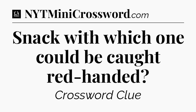 Snack with which one could be caught red-handed - LA Times Crossword