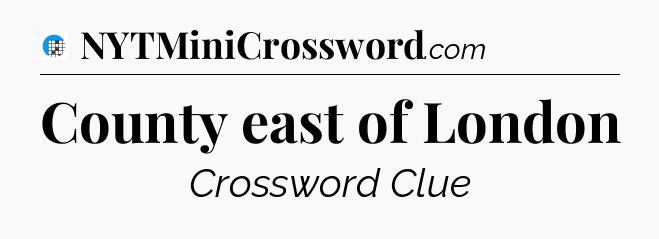 County east of London Crossword Clue