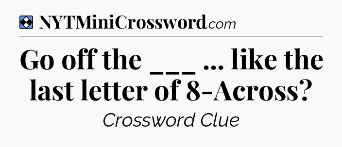 Solution: Go off the ___ ... like the last letter of 8-Across - NYT Mini Crossword