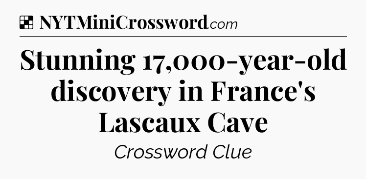 Solution: Stunning 17,000-year-old discovery in France's Lascaux Cave - NYT Crossword