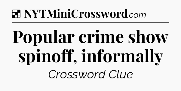 Solution: Popular crime show spinoff, informally - NYT Crossword