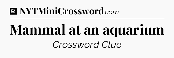 Mammal at an aquarium - LA Times Crossword