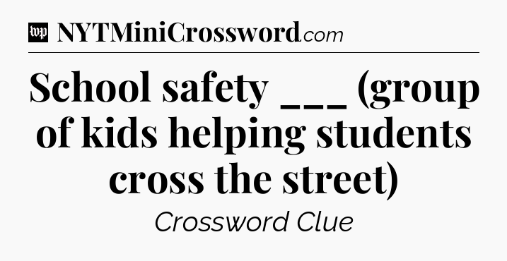 School safety ___ (group of kids helping students cross the street) Crossword Clue