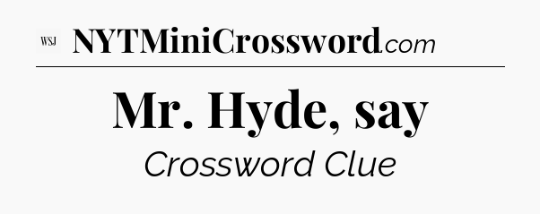 Mr. Hyde, say - WSJ Crossword