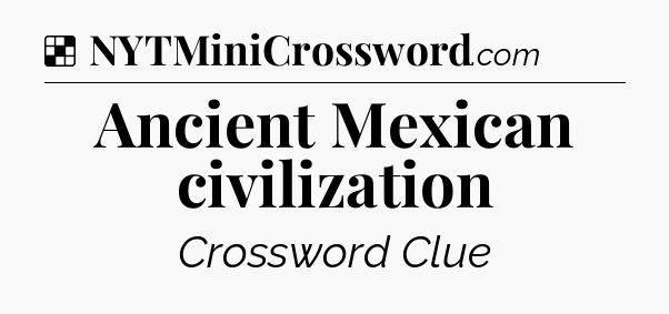 Solution: Ancient Mexican civilization - NYT Crossword