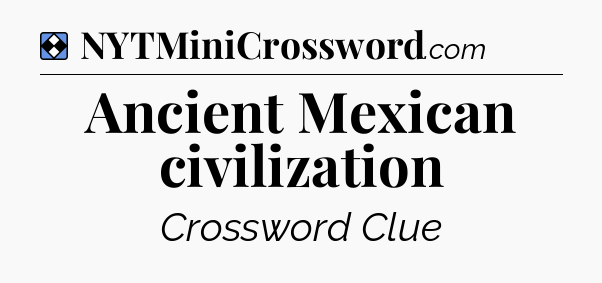 Solution: Ancient Mexican civilization - NYT Mini Crossword