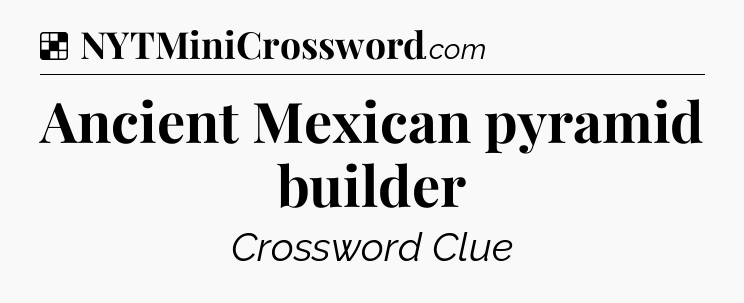 Solution: Ancient Mexican pyramid builder - NYT Crossword
