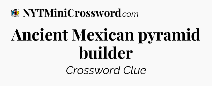 Ancient Mexican pyramid builder Crossword Clue
