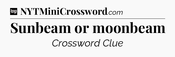 Sunbeam or moonbeam Crossword Clue