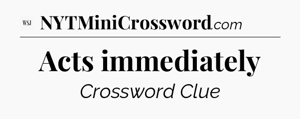 Acts immediately - WSJ Crossword