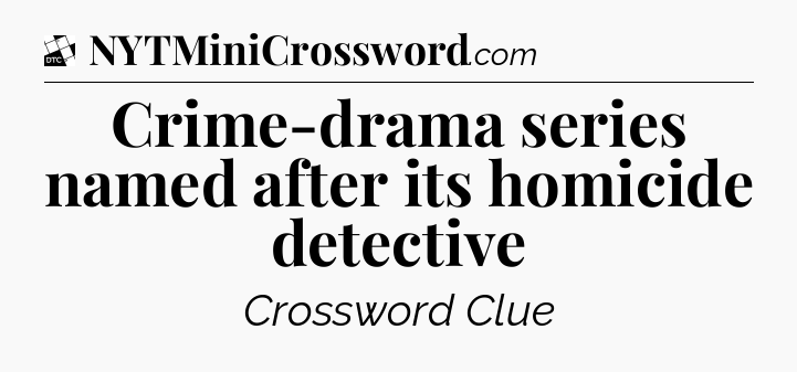 Crime-drama series named after its homicide detective - Daily Themed Classic Crossword