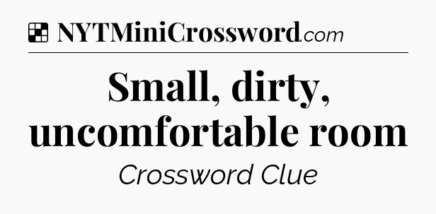 Solution: Small, dirty, uncomfortable room - NYT Crossword