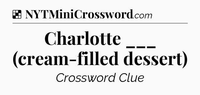 Solution: Charlotte ___ (cream-filled dessert) - NYT Crossword