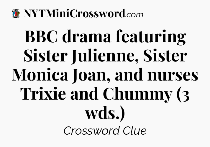 BBC drama featuring Sister Julienne, Sister Monica Joan, and nurses Trixie and Chummy (3 wds.) Crossword Clue