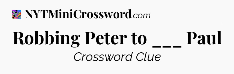 Robbing Peter to ___ Paul Crossword Clue