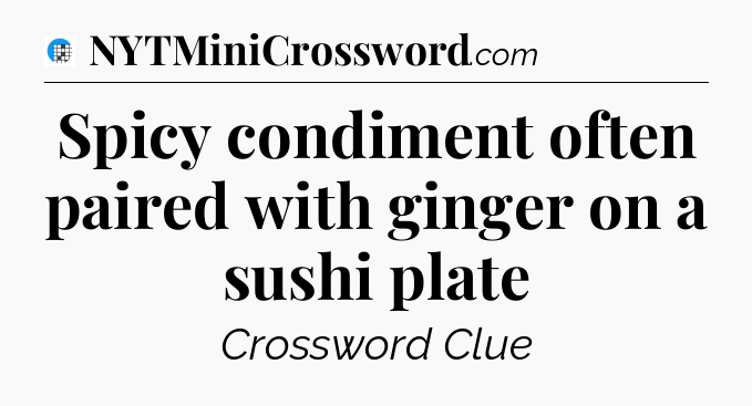 Spicy condiment often paired with ginger on a sushi plate Crossword Clue