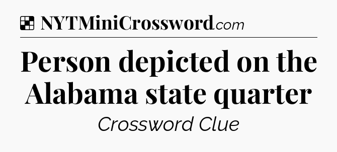 Solution: Person depicted on the Alabama state quarter - NYT Crossword